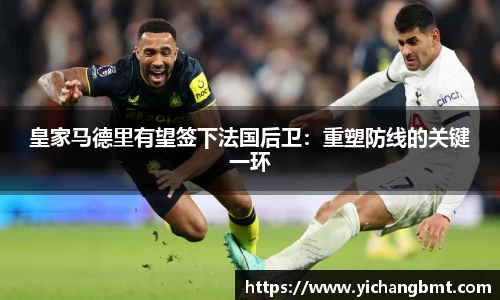 皇家马德里有望签下法国后卫：重塑防线的关键一环