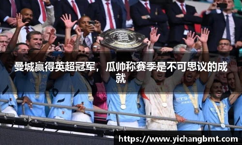 曼城赢得英超冠军，瓜帅称赛季是不可思议的成就