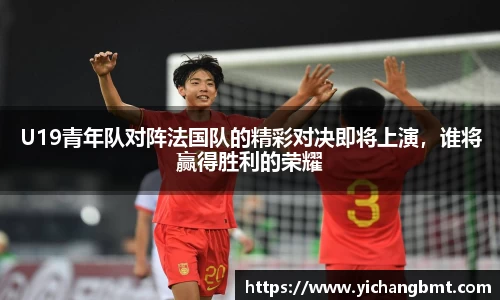 U19青年队对阵法国队的精彩对决即将上演，谁将赢得胜利的荣耀