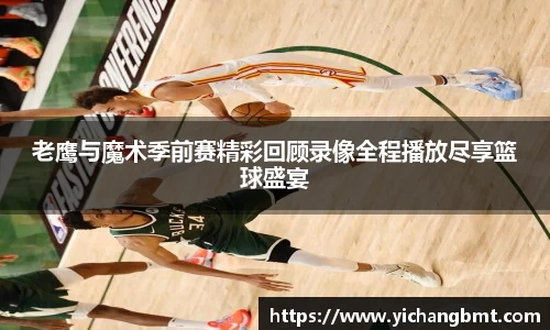 老鹰与魔术季前赛精彩回顾录像全程播放尽享篮球盛宴