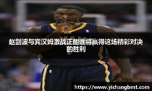 赵剑波与宾汉姆激战正酣谁将赢得这场精彩对决的胜利