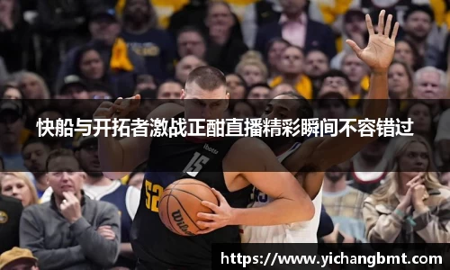 快船与开拓者激战正酣直播精彩瞬间不容错过