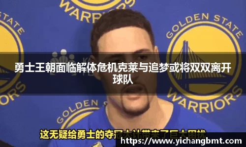 勇士王朝面临解体危机克莱与追梦或将双双离开球队