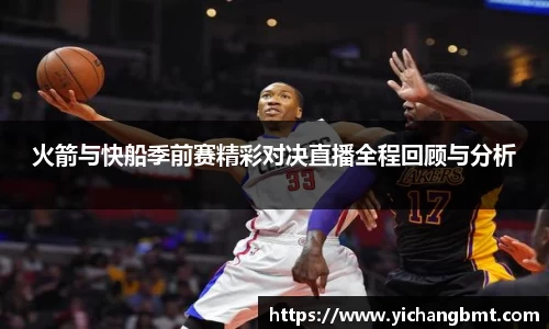 火箭与快船季前赛精彩对决直播全程回顾与分析