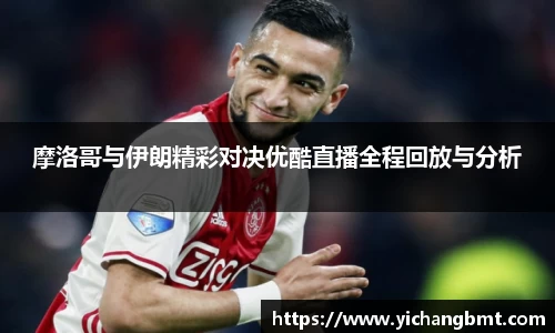 摩洛哥与伊朗精彩对决优酷直播全程回放与分析