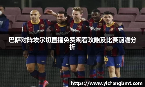 巴萨对阵埃尔切直播免费观看攻略及比赛前瞻分析