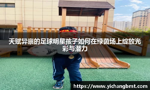 天赋异禀的足球明星孩子如何在绿茵场上绽放光彩与潜力