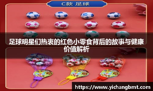 足球明星们热衷的红色小零食背后的故事与健康价值解析