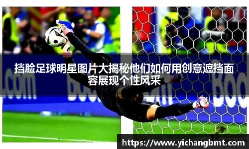 挡脸足球明星图片大揭秘他们如何用创意遮挡面容展现个性风采