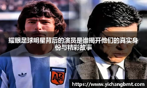 耀眼足球明星背后的演员是谁揭开他们的真实身份与精彩故事